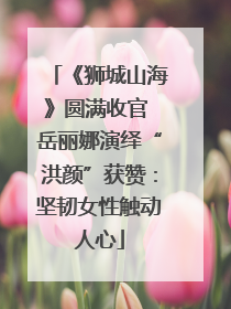 《狮城山海》圆满收官 岳丽娜演绎“洪颜”获赞：坚韧女性触动人心