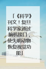 《科学》刊文！复旦科学家通过脑机接口，使失明动物恢复视觉功能