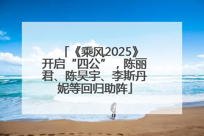 《乘风2025》开启“四公”，陈丽君、陈昊宇、李斯丹妮等回归助阵