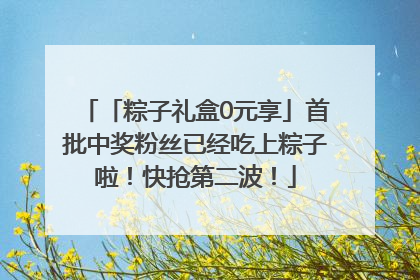 「粽子礼盒0元享」首批中奖粉丝已经吃上粽子啦！快抢第二波！