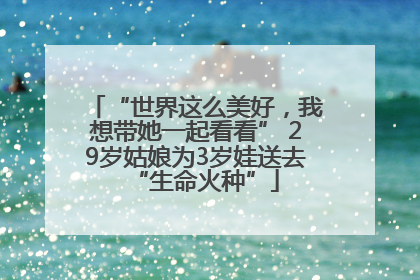 “世界这么美好，我想带她一起看看” 29岁姑娘为3岁娃送去“生命火种”