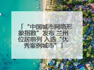“中国城市网络形象指数”发布 兰州位居前列 入选“优秀案例城市”