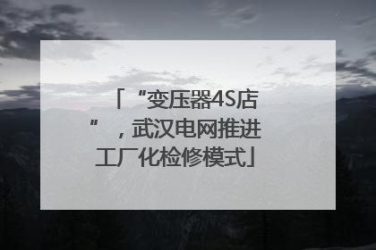 “变压器4S店”，武汉电网推进工厂化检修模式