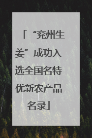 “兖州生姜”成功入选全国名特优新农产品名录
