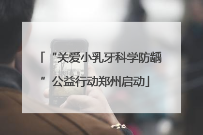 “关爱小乳牙科学防龋”公益行动郑州启动