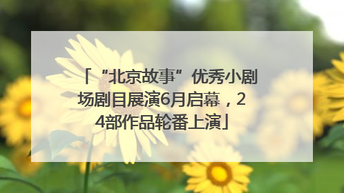 “北京故事”优秀小剧场剧目展演6月启幕，24部作品轮番上演