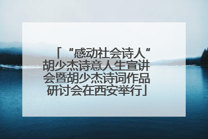“感动社会诗人”胡少杰诗意人生宣讲会暨胡少杰诗词作品研讨会在西安举行