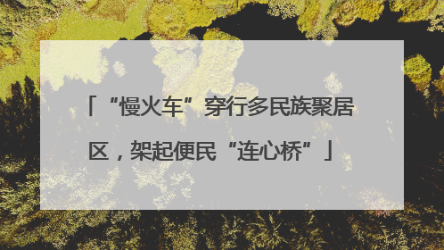 “慢火车”穿行多民族聚居区，架起便民“连心桥”