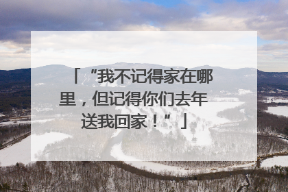 “我不记得家在哪里，但记得你们去年送我回家！”