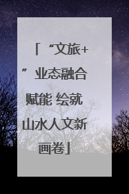 “文旅+”业态融合赋能 绘就山水人文新画卷