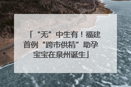“无”中生有！福建首例“跨市供精”助孕宝宝在泉州诞生
