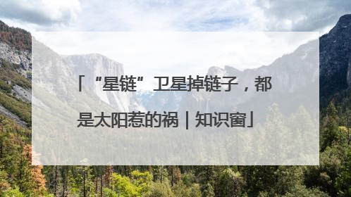 “星链”卫星掉链子，都是太阳惹的祸｜知识窗