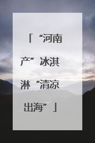 “河南产”冰淇淋“清凉出海”