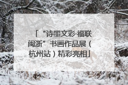 “诗墨文彩·福联闽浙”书画作品展（杭州站）精彩亮相