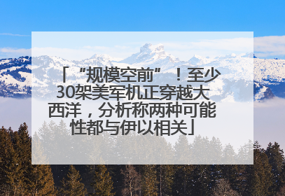“规模空前”！至少30架美军机正穿越大西洋，分析称两种可能性都与伊以相关