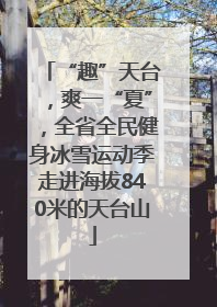 “趣”天台，爽一“夏”，全省全民健身冰雪运动季走进海拔840米的天台山