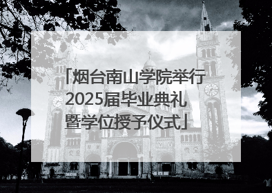 烟台南山学院举行2025届毕业典礼暨学位授予仪式