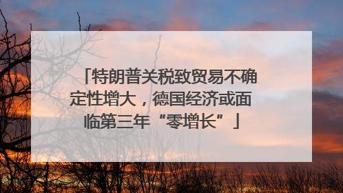 特朗普关税致贸易不确定性增大，德国经济或面临第三年“零增长”