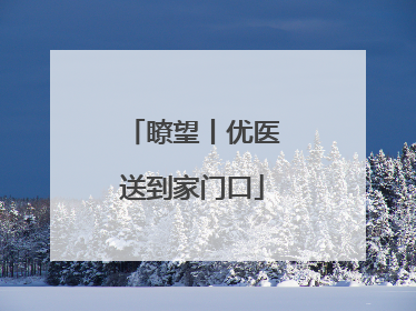 瞭望丨优医送到家门口