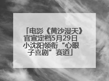 电影《黄沙漫天》官宣定档5月29日 小沈阳领衔“心眼子喜剧”赛道
