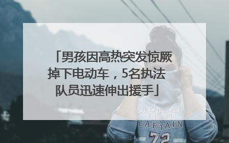 男孩因高热突发惊厥掉下电动车，5名执法队员迅速伸出援手