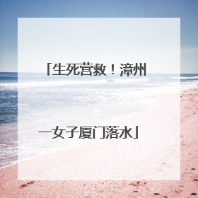 生死营救！漳州一女子厦门落水