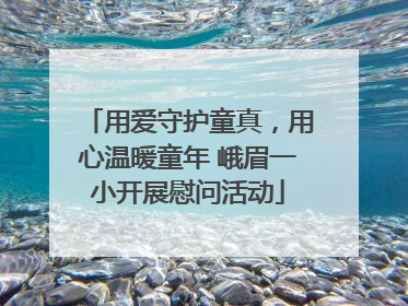 用爱守护童真，用心温暖童年 峨眉一小开展慰问活动