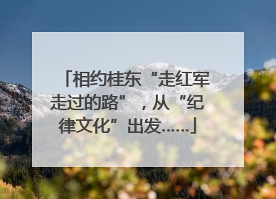 相约桂东“走红军走过的路”，从“纪律文化”出发……