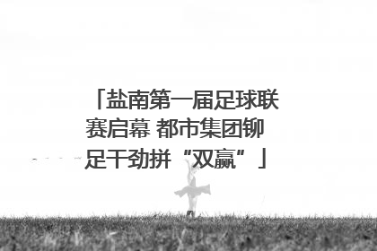盐南第一届足球联赛启幕 都市集团铆足干劲拼“双赢”