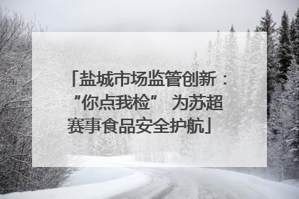 盐城市场监管创新：“你点我检” 为苏超赛事食品安全护航