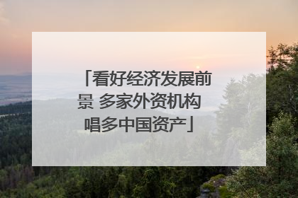 看好经济发展前景 多家外资机构唱多中国资产