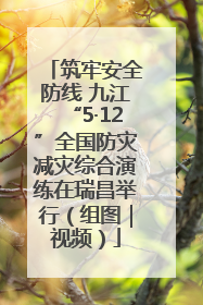 筑牢安全防线 九江“5·12”全国防灾减灾综合演练在瑞昌举行（组图｜视频）