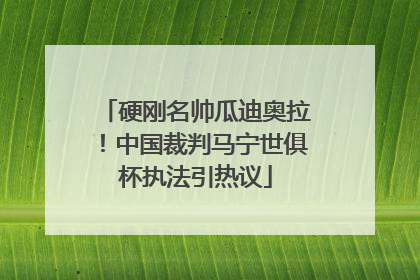 硬刚名帅瓜迪奥拉！中国裁判马宁世俱杯执法引热议