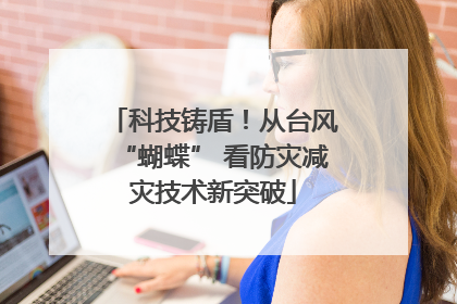 科技铸盾！从台风“蝴蝶” 看防灾减灾技术新突破