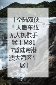 空陆双侠！天鹰车载无人机携手猛士M817登陆粤港澳大湾区车展