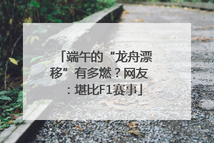 端午的“龙舟漂移”有多燃？网友：堪比F1赛事