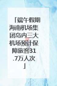端午假期海南机场集团岛内三大机场预计保障旅客31.7万人次