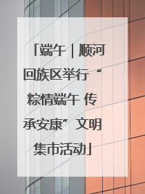 端午｜顺河回族区举行“粽情端午 传承安康”文明集市活动