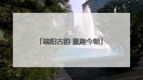 端阳古韵 童趣今朝