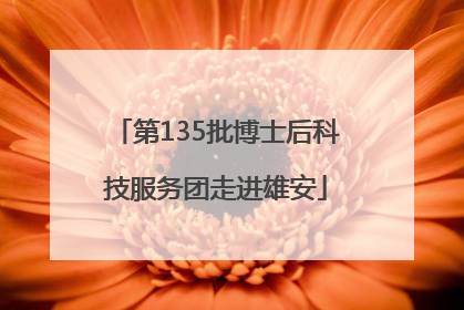 第135批博士后科技服务团走进雄安