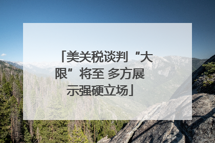 美关税谈判“大限”将至 多方展示强硬立场
