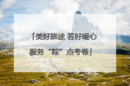 美好旅途 答好暖心服务“粽”点考卷
