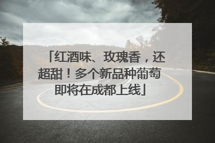 红酒味、玫瑰香，还超甜！多个新品种葡萄即将在成都上线