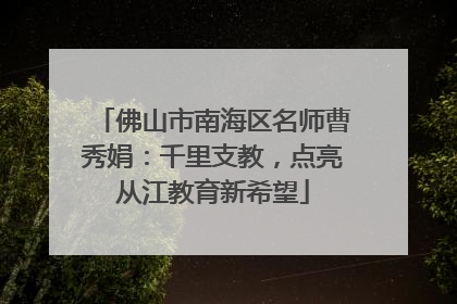 佛山市南海区名师曹秀娟：千里支教，点亮从江教育新希望