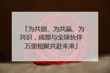为共创、为共赢、为共识，成都与全球伙伴万里相聚共赴未来