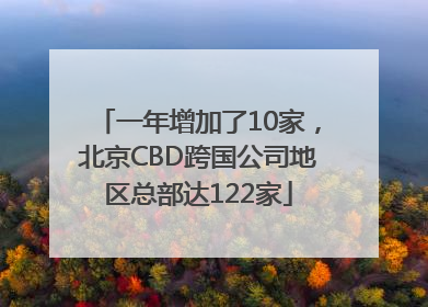 一年增加了10家，北京CBD跨国公司地区总部达122家