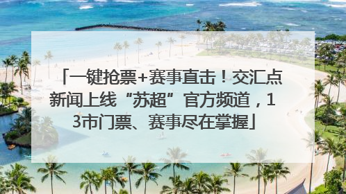 一键抢票+赛事直击！交汇点新闻上线“苏超”官方频道，13市门票、赛事尽在掌握