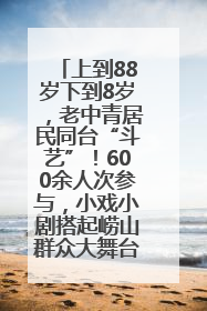 上到88岁下到8岁，老中青居民同台“斗艺”！600余人次参与，小戏小剧搭起崂山群众大舞台