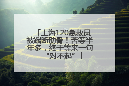 上海120急救员被踹断肋骨！苦等半年多，终于等来一句“对不起”