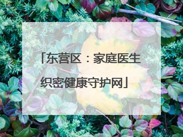 东营区：家庭医生织密健康守护网